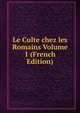 Le Culte chez les Romains Volume 1 (French Edition), 