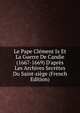 Le Pape Cl?ment Ix Et La Guerre De Candie (1667-1669) D'apr?s Les Archives Secr?tes Du Saint-si?ge (French Edition), 