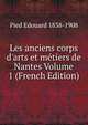 Les anciens corps d'arts et m?tiers de Nantes Volume 1 (French Edition), Pied Edouard 1838-1908 