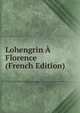 Lohengrin A Florence (French Edition), 