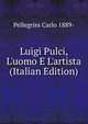 Luigi Pulci, L'uomo E L'artista (Italian Edition), Pellegrini Carlo 1889- 