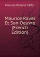 Maurice Ravel Et Son Oeuvre (French Edition), Manuel Roland 1891- 