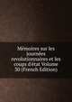 M?moires sur les journ?es revolutionnaires et les coups d'?tat Volume 30 (French Edition), 