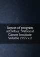 Report of program activities: National Cancer Institute Volume 1955 v.2, 