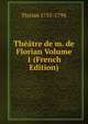 Theatre de m. de Florian Volume 1 (French Edition), Florian 1755-1794 