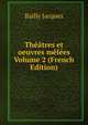 Theatres et oeuvres melees Volume 2 (French Edition), Bailly Jacques 