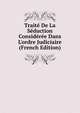 Trait? De La S?duction Consid?r?e Dans L'ordre Judiciaire (French Edition), 