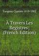 A Travers Les Registres; (French Edition), Tanguay Cyprien 1819-1902 