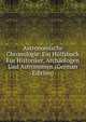 Astronomische Chronologie. Ein Hulfsbuch Fur Historiker, Archaologen Und Astronomen (German Edition), 
