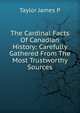 The Cardinal Facts Of Canadian History: Carefully Gathered From The Most Trustworthy Sources, Taylor James P 