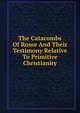 The Catacombs Of Rome And Their Testimony Relative To Primitive Christianity, 