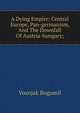 A Dying Empire: Central Europe, Pan-germanism, And The Downfall Of Austria-hungary;, Vosnjak Bogumil 