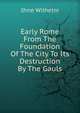 Early Rome From The Foundation Of The City To Its Destruction By The Gauls, Ihne Wilhelm 