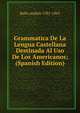 Grammatica De La Lengua Castellana Destinada Al Uso De Los Americanos; (Spanish Edition), Bello Andres 1781-1865 