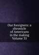 Our foreigners: a chronicle of Americans in the making Volume 35, 