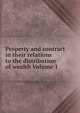 Property and contract in their relations to the distribution of wealth Volume 1, 