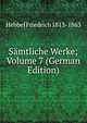 Samtliche Werke; Volume 7 (German Edition), Hebbel Friedrich 1813-1863 