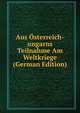 Aus Osterreich-ungarns Teilnahme Am Weltkriege (German Edition), 