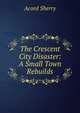 The Crescent City Disaster: A Small Town Rebuilds, Acord Sherry 