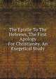 The Epistle To The Hebrews, The First Apology For Christianity. An Exegetical Study, 