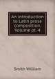 An introduction to Latin prose composition. Volume pt. 4, Smith, William, Sir, 1813-1893 