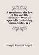 A treatise on the law of fire and life insurance. With an appendix containing forms, tables, & c, Joseph Kinnicut Angell 