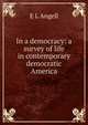 In a democracy: a survey of life in contemporary democratic America, E L Angell 