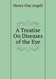 A Treatise On Diseases of the Eye., Henry Clay Angell 