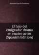 El hijo del emigrado: drama en cuatro actos (Spanish Edition), Antonio Garcia Gutierrez 