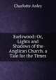 Earlswood: Or, Lights and Shadows of the Anglican Church. a Tale for the Times, Charlotte Anley 