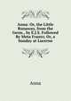 Anna: Or, the Little Runaway, from the Germ., by E.J.S. Followed By Meta Frantz; Or, a Sunday at Lucerne, Anna 