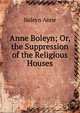 Anne Boleyn; Or, the Suppression of the Religious Houses, Boleyn Anne 