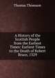 A History of the Scottish People from the Earliest Times: Earliest Times to the Death of Robert Bruce, 1329, Thomson, Thomas 