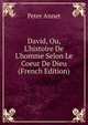 David, Ou, L'histoire De L'homme Selon Le Coeur De Dieu (French Edition), Peter Annet 