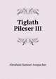 Tiglath Pileser III, Abraham Samuel Anspacher 