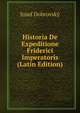 Historia De Expeditione Friderici Imperatoris (Latin Edition), Josef Dobrovsky 