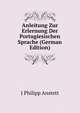 Anleitung Zur Erlernung Der Portugiesischen Sprache (German Edition), J Philipp Anstett 