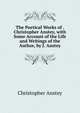 The Poetical Works of . Christopher Anstey, with Some Account of the Life and Writings of the Author, by J. Anstey, Christopher Anstey 
