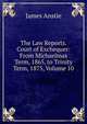 The Law Reports. Court of Exchequer: From Michaelmas Term, 1865, to Trinity Term, 1875, Volume 10, James Anstie 