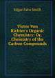 Victor Von Richter's Organic Chemistry: Or, Chemistry of the Carbon Compounds, Edgar Fahs Smith 