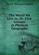 The World We Live In; Or, First Lessons in Physical Geography, David Thomas Ansted 