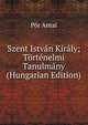 Szent Istvan Kiraly; Tortenelmi Tanulmany (Hungarian Edition), Por Antal 