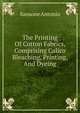 The Printing Of Cotton Fabrics, Comprising Calico Bleaching, Printing, And Dyeing, Sansone Antonio 