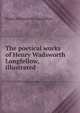 The poetical works of Henry Wadsworth Longfellow, illustrated, Henry Wadsworth Longfellow 