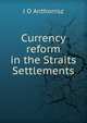 Currency reform in the Straits Settlements, J O Anthonisz 