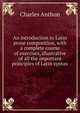 An introduction to Latin prose composition, with a complete course of exercises, illustrative of all the important principles of Latin syntax, Charles Anthon 