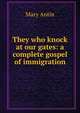They who knock at our gates: a complete gospel of immigration, Mary Antin 