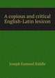A copious and critical English-Latin lexicon, Joseph Esmond Riddle 