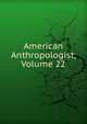 American Anthropologist, Volume 22, 