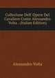 Collezione Dell' Opere Del Cavaliere Conte Alessandro Volta . (Italian Edition), Alessandro Volta 